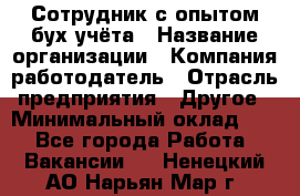 Сотрудник с опытом бух.учёта › Название организации ­ Компания-работодатель › Отрасль предприятия ­ Другое › Минимальный оклад ­ 1 - Все города Работа » Вакансии   . Ненецкий АО,Нарьян-Мар г.